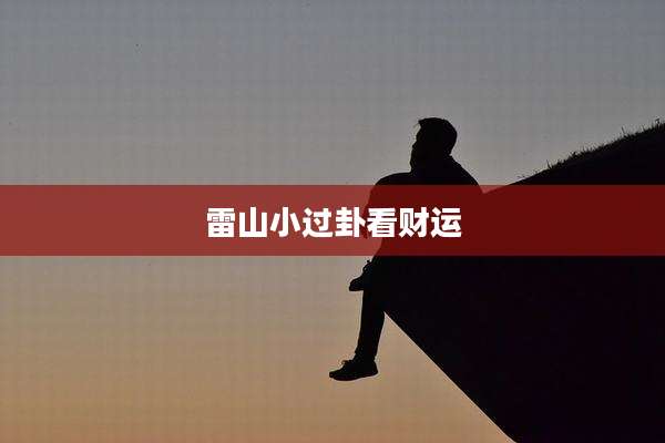 雷山小过卦看财运