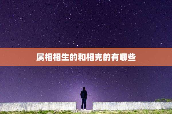 属相相生的和相克的有哪些