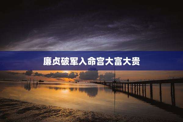 廉贞破军入命宫大富大贵