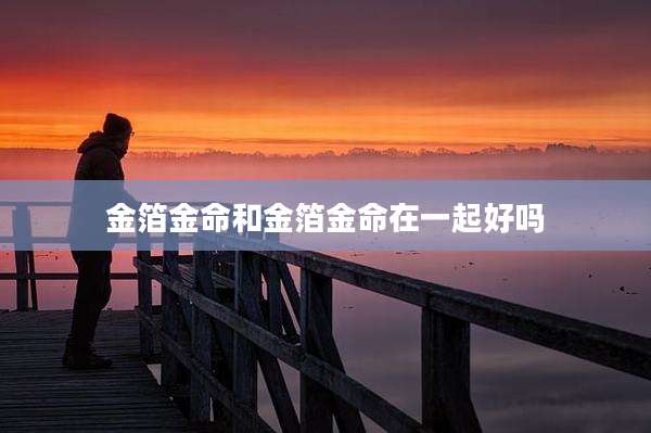 金箔金命和金箔金命在一起好吗