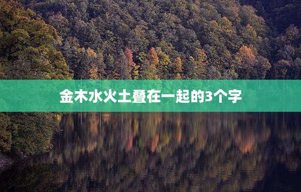 金木水火土叠在一起的3个字