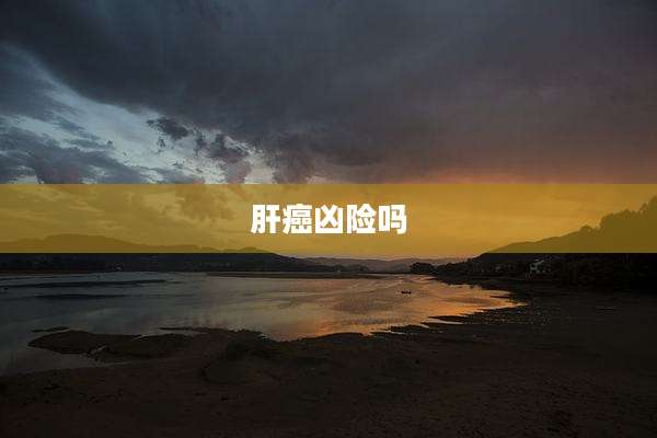 肝癌凶险吗