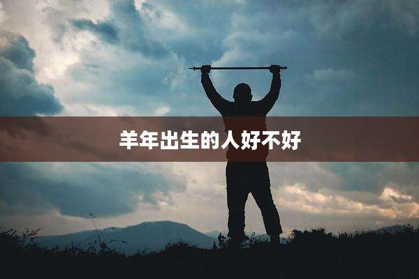羊年出生的人好不好