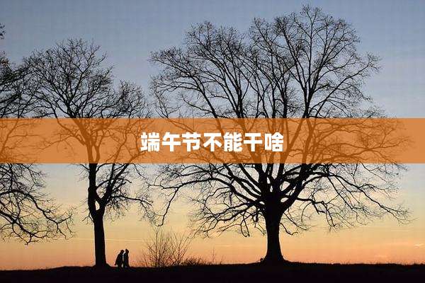 端午节不能干啥