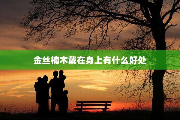 金丝楠木戴在身上有什么好处
