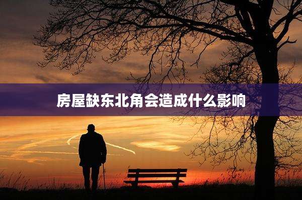 房屋缺东北角会造成什么影响