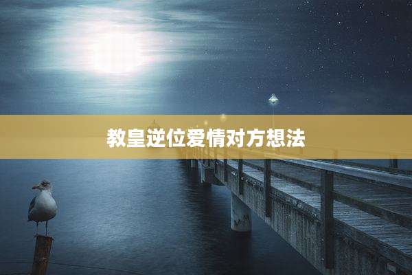 教皇逆位爱情对方想法