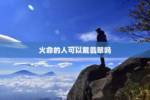 火命的人可以戴翡翠吗