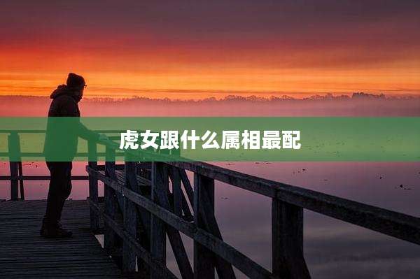 虎女跟什么属相最配