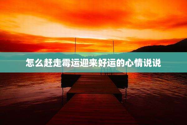 怎么赶走霉运迎来好运的心情说说