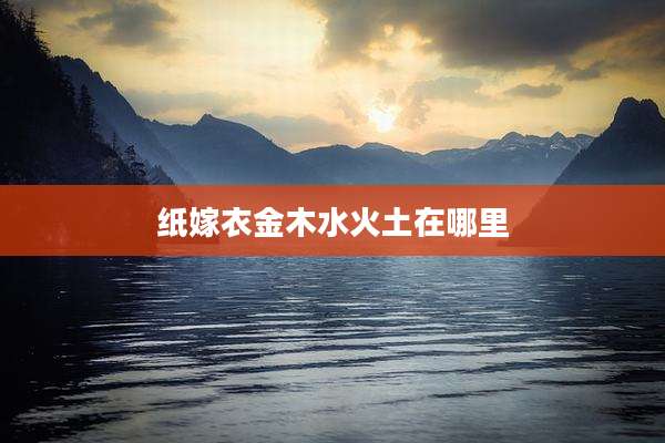 纸嫁衣金木水火土在哪里