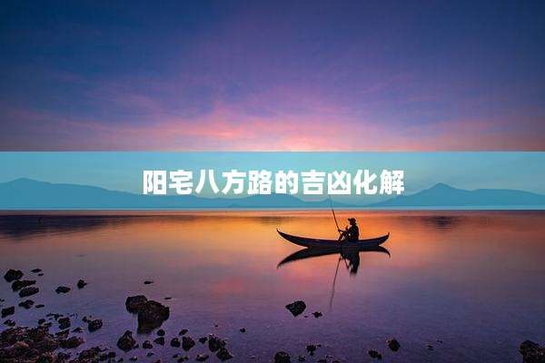 阳宅八方路的吉凶化解
