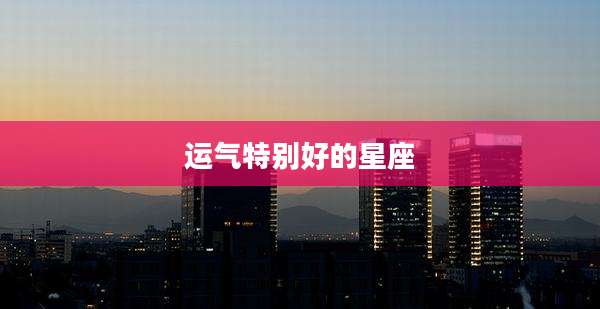 运气特别好的星座
