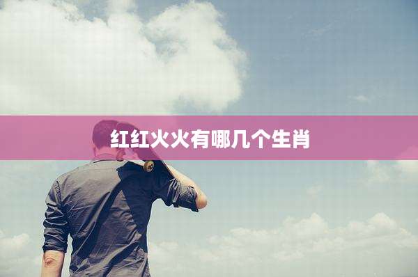 红红火火有哪几个生肖