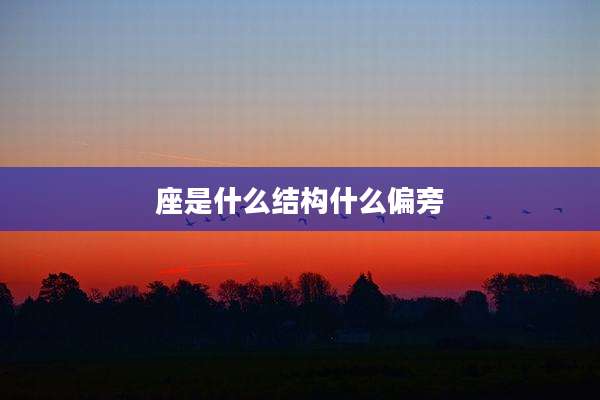 座是什么结构什么偏旁