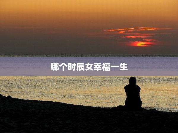 哪个时辰女幸福一生