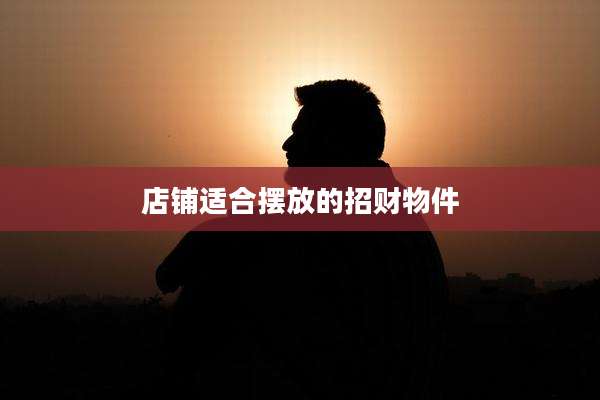 店铺适合摆放的招财物件