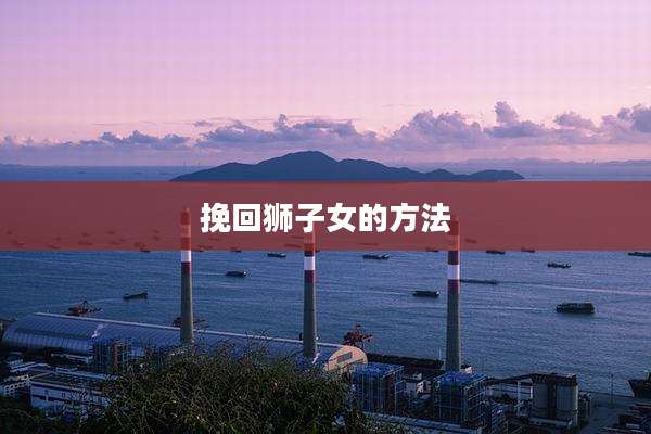 挽回狮子女的方法