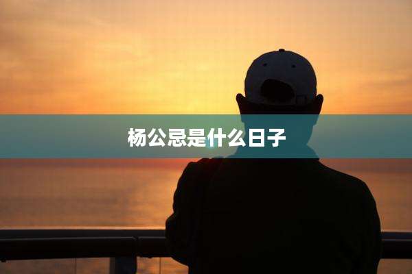 杨公忌是什么日子