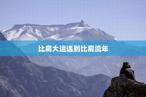 比肩大运遇到比肩流年