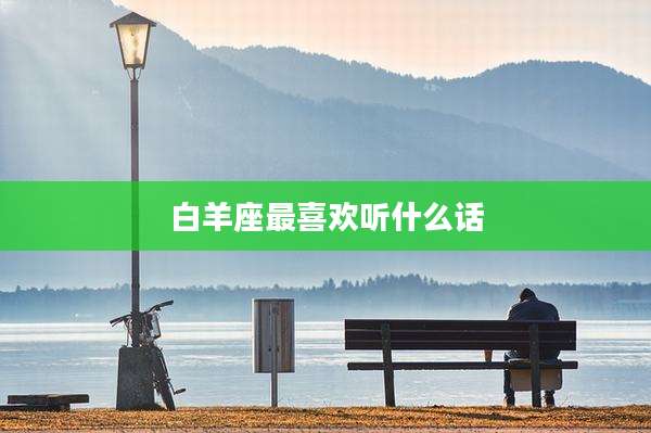 白羊座最喜欢听什么话