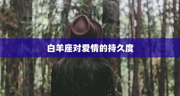 白羊座对爱情的持久度