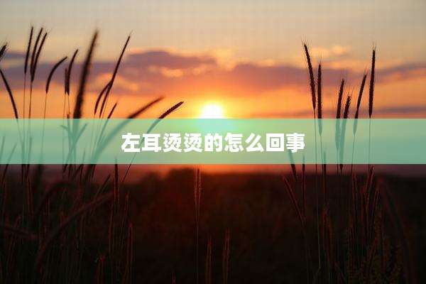 左耳烫烫的怎么回事