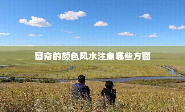 窗帘的颜色风水注意哪些方面