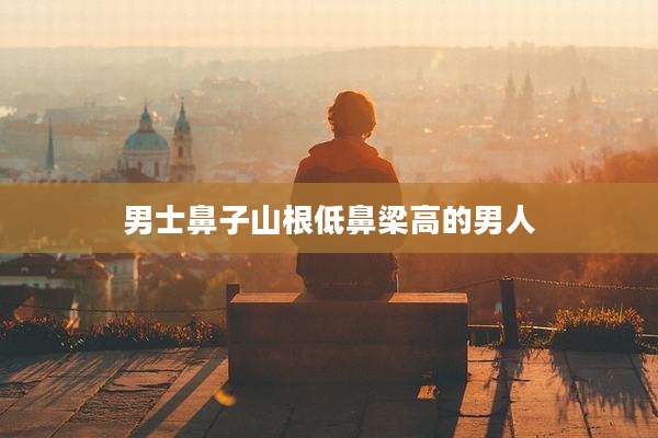 男士鼻子山根低鼻梁高的男人