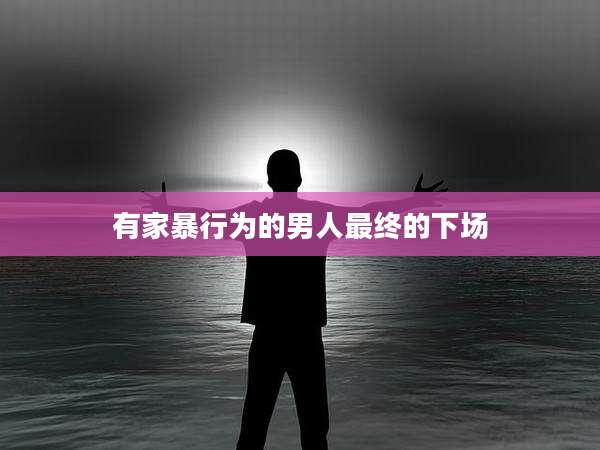 有家暴行为的男人最终的下场