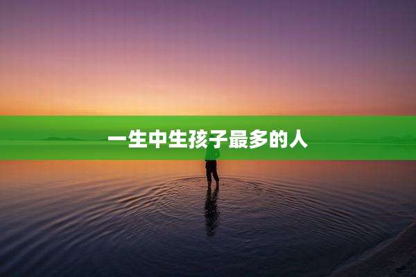 一生中生孩子最多的人