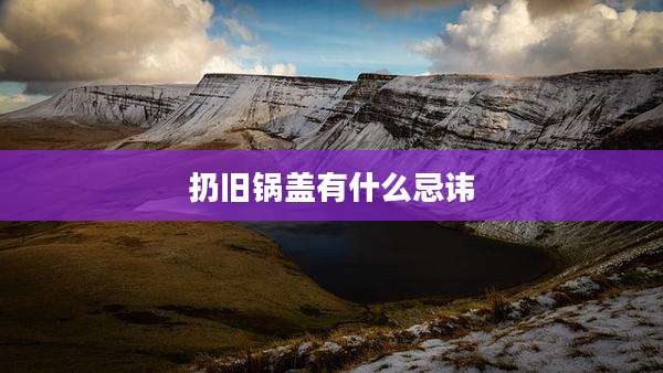 扔旧锅盖有什么忌讳