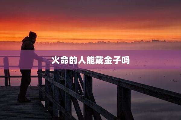火命的人能戴金子吗