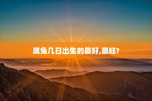 属兔几日出生的最好,最旺?