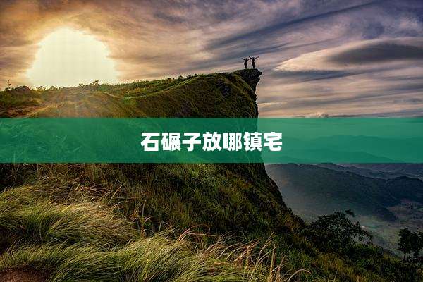石碾子放哪镇宅