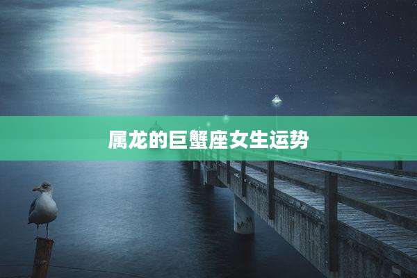 属龙的巨蟹座女生运势