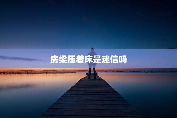 房梁压着床是迷信吗