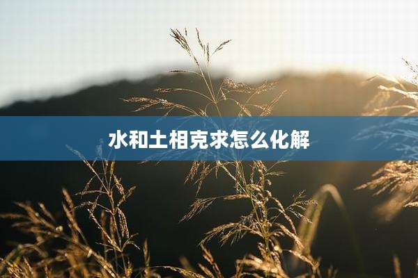 水和土相克求怎么化解