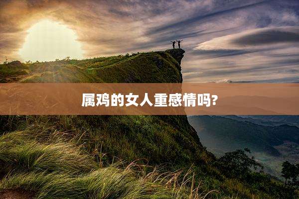 属鸡的女人重感情吗?