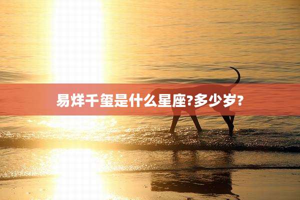 易烊千玺是什么星座?多少岁?