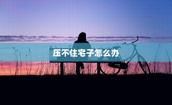 压不住宅子怎么办