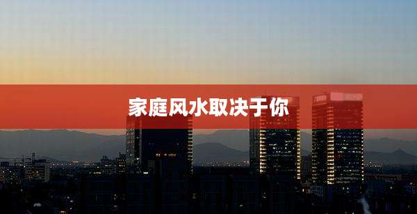 家庭风水取决于你