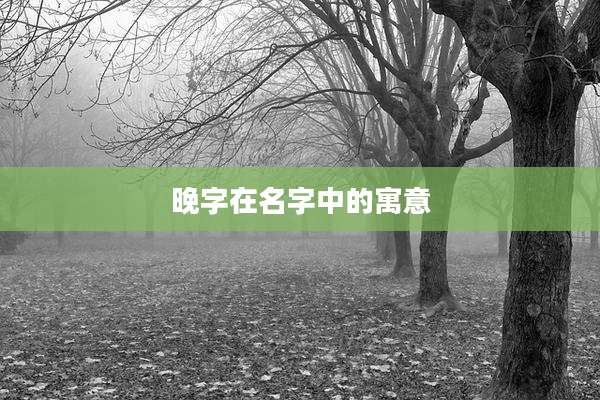 晚字在名字中的寓意