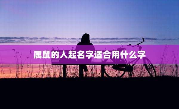 属鼠的人起名字适合用什么字