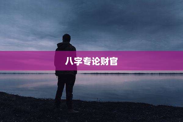 八字专论财官
