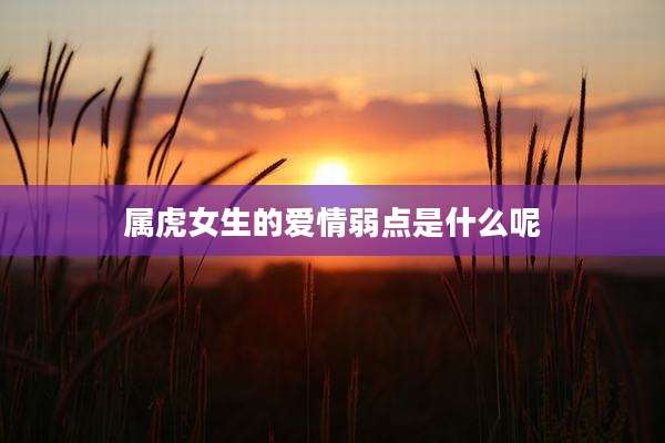 属虎女生的爱情弱点是什么呢