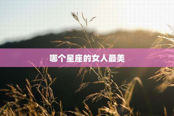 哪个星座的女人最美