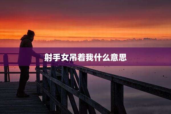 射手女吊着我什么意思