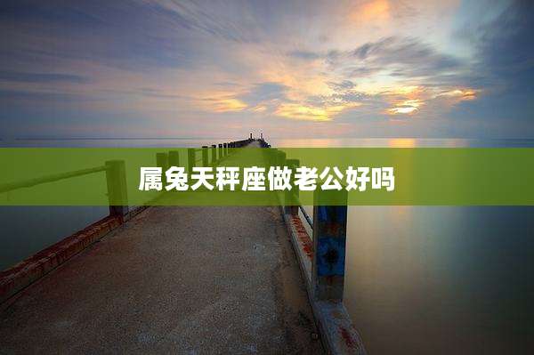 属兔天秤座做老公好吗